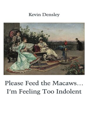 cover image of Please Feed the Macaws...I'm Feeling Too Indolent